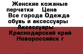 Женские кожаные перчатки. › Цена ­ 700 - Все города Одежда, обувь и аксессуары » Аксессуары   . Краснодарский край,Новороссийск г.